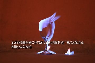 金茅香灑貴州省仁懷市茅臺鎮(zhèn)遠明釀制酒廠遵義遠名酒業(yè)有限公司總經(jīng)銷