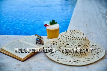 用處處都要通通任何造一個(gè)描寫(xiě)場(chǎng)景的句子