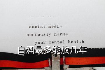 白酒最多能放幾年