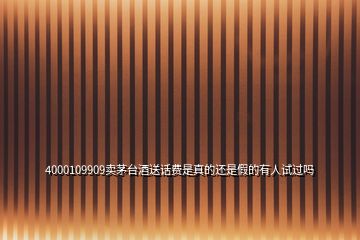 4000109909賣茅臺(tái)酒送話費(fèi)是真的還是假的有人試過嗎