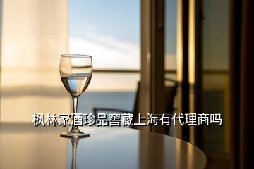 楓林家酒珍品窖藏上海有代理商嗎