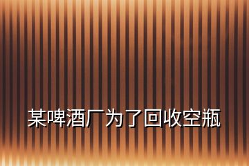 某啤酒廠為了回收空瓶