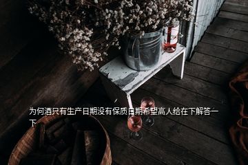 為何酒只有生產(chǎn)日期沒有保質(zhì)日期希望高人給在下解答一下