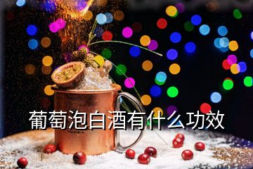 葡萄泡白酒有什么功效