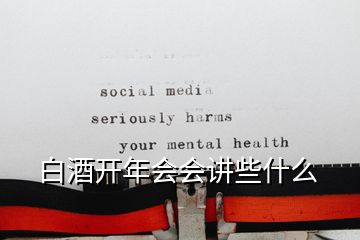 白酒開(kāi)年會(huì)會(huì)講些什么