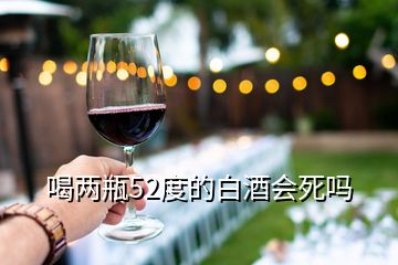 喝兩瓶52度的白酒會死嗎