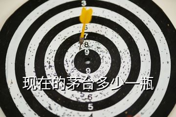 現(xiàn)在的茅臺多少一瓶