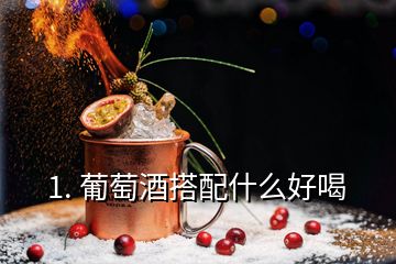 1. 葡萄酒搭配什么好喝