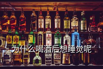 為什么喝酒后想睡覺呢