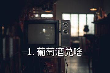 1. 葡萄酒兌啥