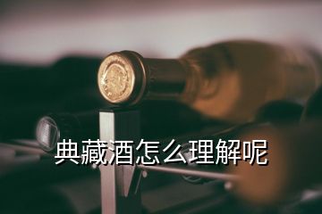 典藏酒怎么理解呢