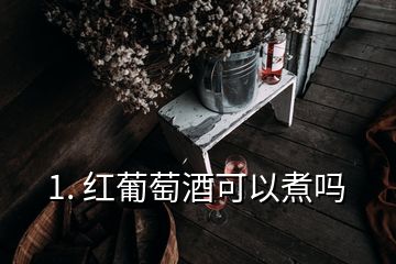 1. 紅葡萄酒可以煮嗎