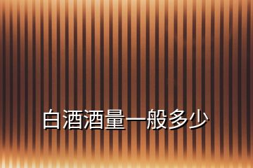 白酒酒量一般多少