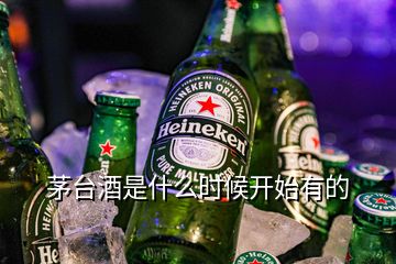 茅臺(tái)酒是什么時(shí)候開(kāi)始有的