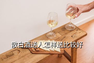 散白酒送人怎樣送比較好