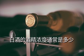 白酒的酒精濃度通常是多少