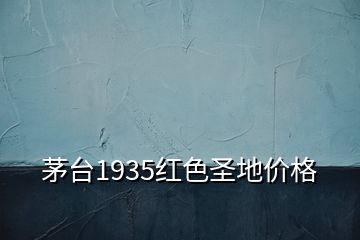 茅臺(tái)1935紅色圣地價(jià)格