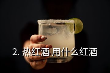 2. 熱紅酒 用什么紅酒