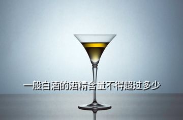 一般白酒的酒精含量不得超過多少