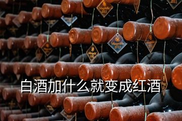 白酒加什么就變成紅酒