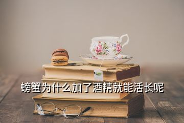 螃蟹為什么加了酒精就能活長(zhǎng)呢