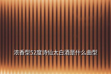 濃香型52度詩仙太白酒是什么曲型