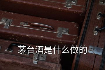 茅臺酒是什么做的