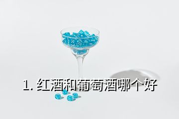 1. 紅酒和葡萄酒哪個(gè)好