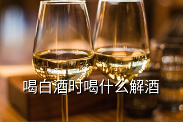 喝白酒時喝什么解酒