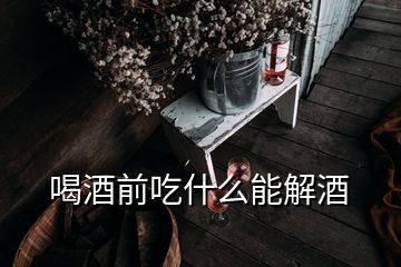 喝酒前吃什么能解酒