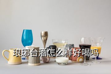 瑯琊臺酒怎么樣好喝嗎