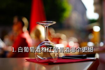 1. 白葡萄酒和紅葡萄酒哪個更甜