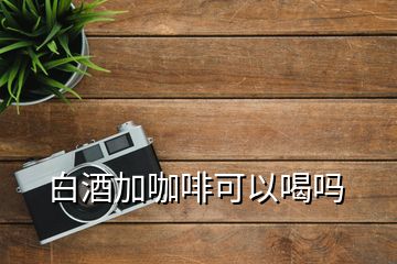 白酒加咖啡可以喝嗎