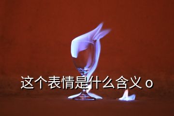 這個表情是什么含義 o