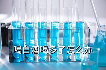 喝白酒喝多了怎么辦