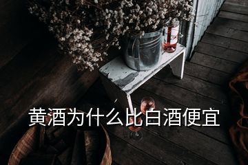 黃酒為什么比白酒便宜