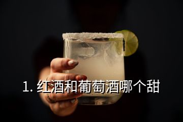 1. 紅酒和葡萄酒哪個甜