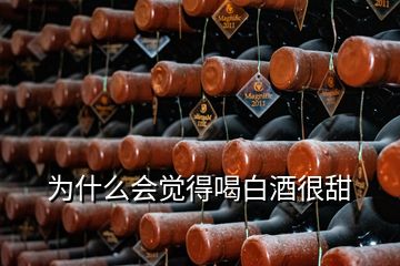 為什么會(huì)覺得喝白酒很甜