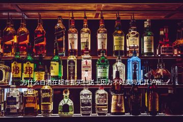 為什么白酒在超市都買一送一因?yàn)椴缓觅u嗎尤其瀘州老窖