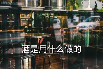 酒是用什么做的