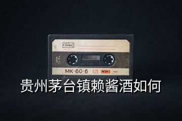 貴州茅臺(tái)鎮(zhèn)賴醬酒如何