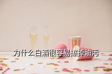 為什么白酒很容易擦掉油污