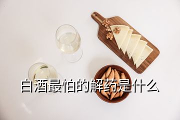 白酒最怕的解藥是什么