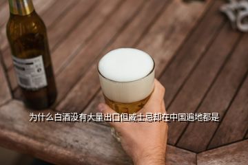 為什么白酒沒有大量出口但威士忌卻在中國遍地都是