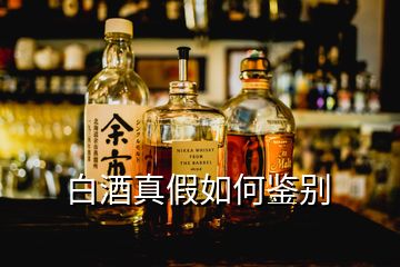 白酒真假如何鑒別