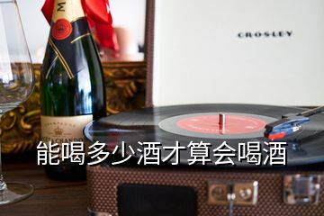 能喝多少酒才算會(huì)喝酒