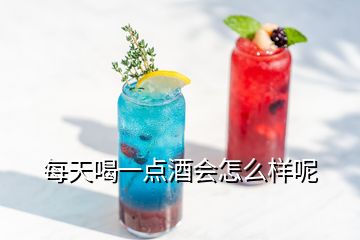 每天喝一點酒會怎么樣呢