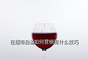 在超市白酒如何營銷有什么技巧