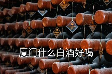 廈門什么白酒好喝