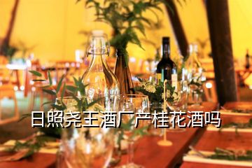 日照堯王酒廠產(chǎn)桂花酒嗎